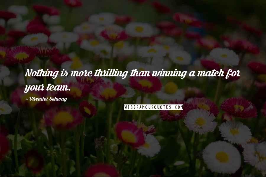 Virender Sehwag Quotes: Nothing is more thrilling than winning a match for your team.