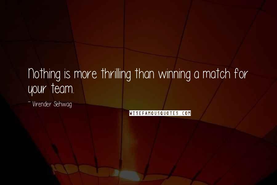 Virender Sehwag Quotes: Nothing is more thrilling than winning a match for your team.