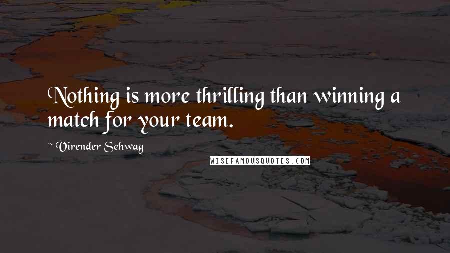 Virender Sehwag Quotes: Nothing is more thrilling than winning a match for your team.