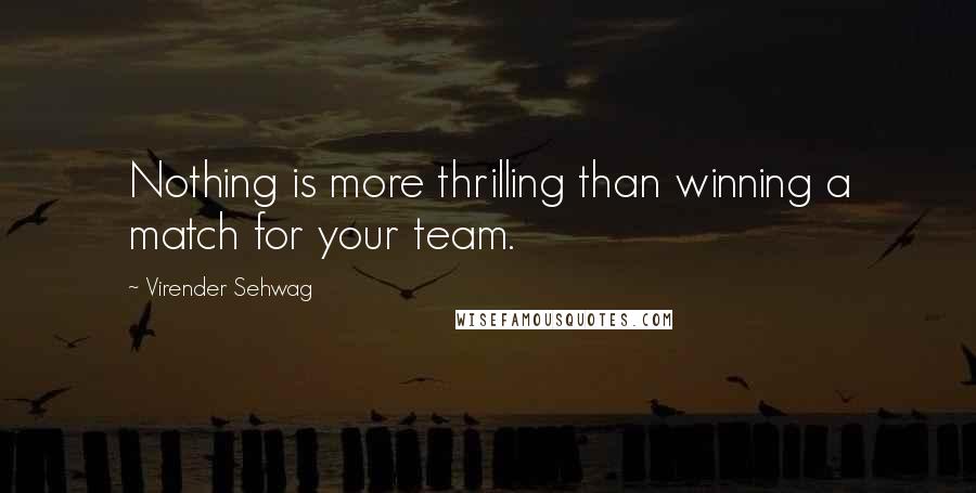Virender Sehwag Quotes: Nothing is more thrilling than winning a match for your team.