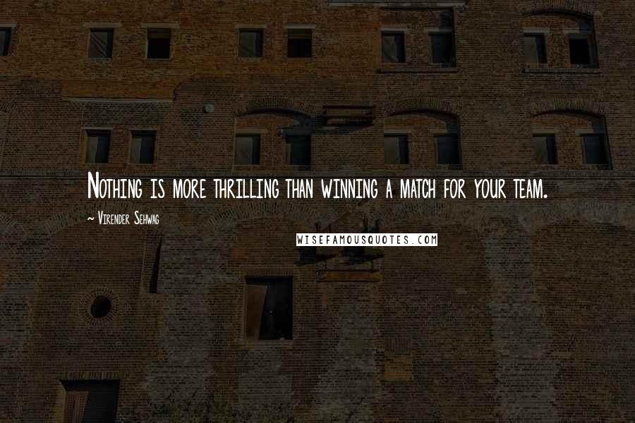 Virender Sehwag Quotes: Nothing is more thrilling than winning a match for your team.