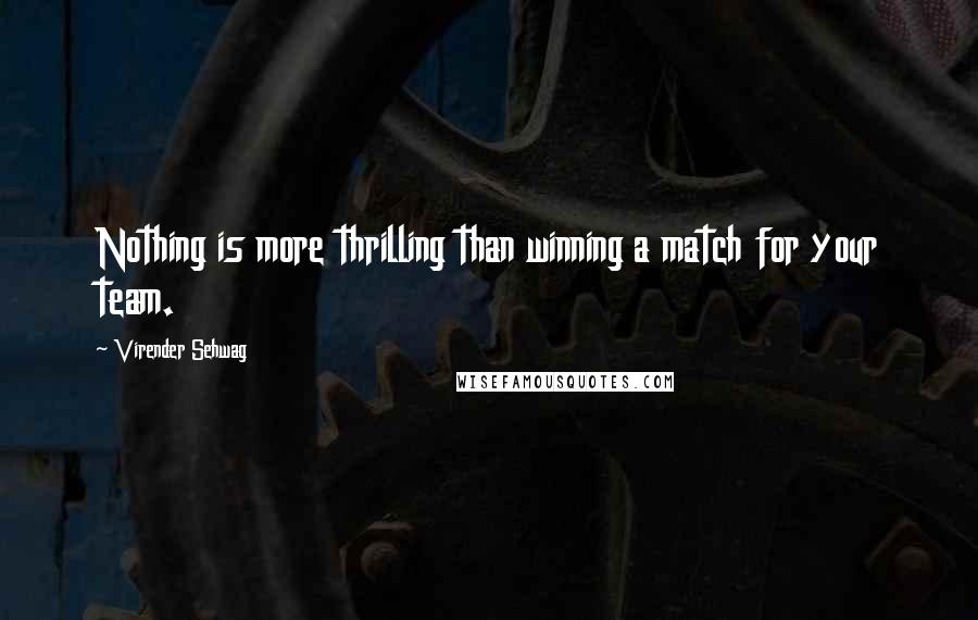 Virender Sehwag Quotes: Nothing is more thrilling than winning a match for your team.