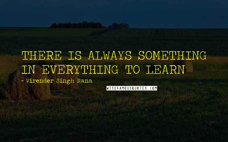 Virender Singh Rana Quotes: THERE IS ALWAYS SOMETHING IN EVERYTHING TO LEARN