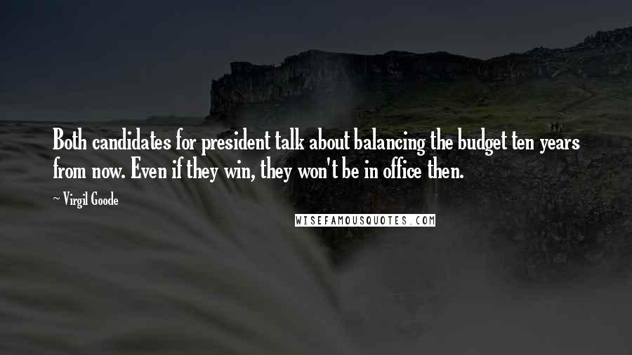 Virgil Goode Quotes: Both candidates for president talk about balancing the budget ten years from now. Even if they win, they won't be in office then.