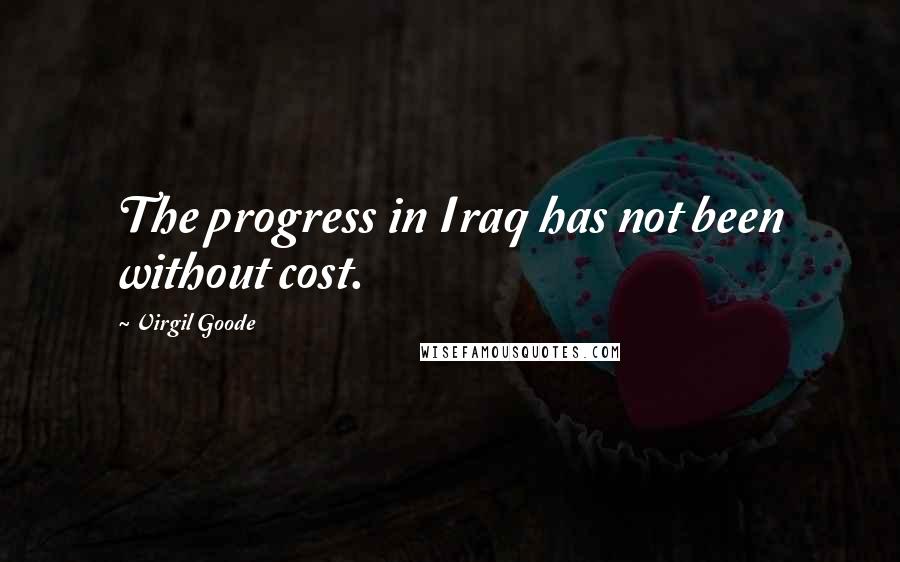 Virgil Goode Quotes: The progress in Iraq has not been without cost.