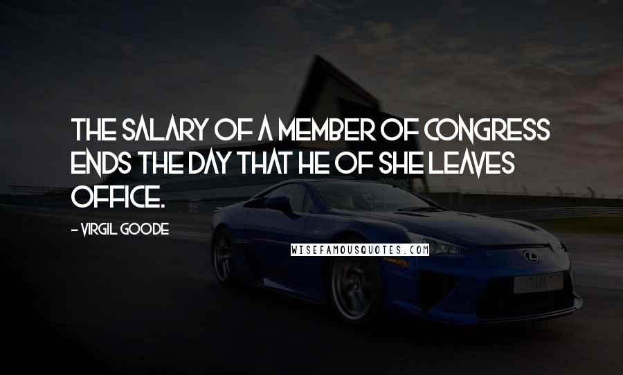 Virgil Goode Quotes: The salary of a member of Congress ends the day that he of she leaves office.