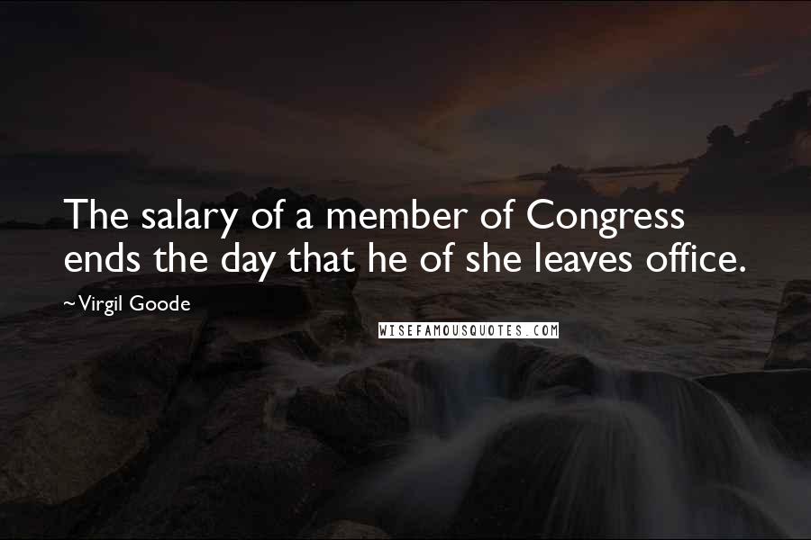 Virgil Goode Quotes: The salary of a member of Congress ends the day that he of she leaves office.