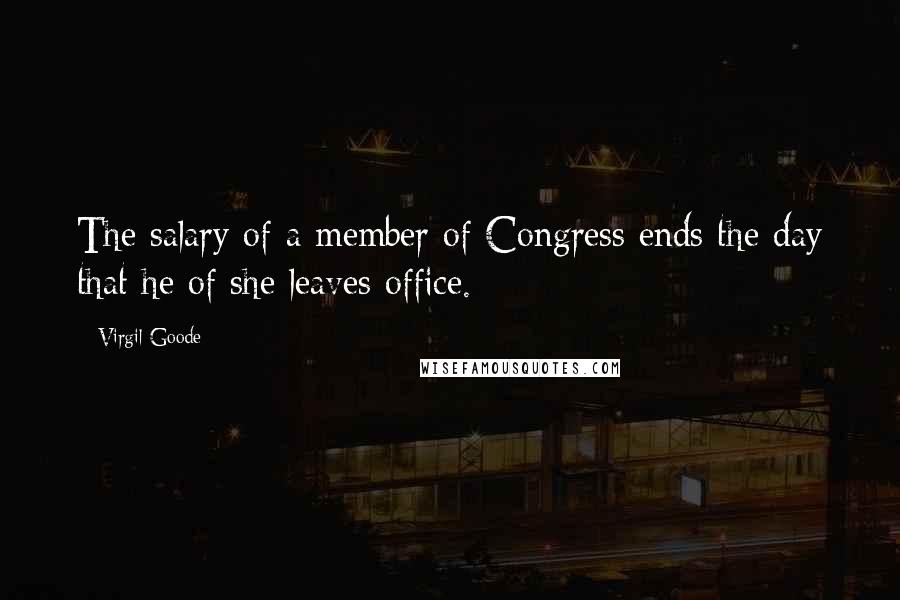 Virgil Goode Quotes: The salary of a member of Congress ends the day that he of she leaves office.