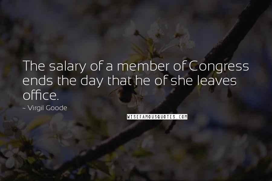 Virgil Goode Quotes: The salary of a member of Congress ends the day that he of she leaves office.