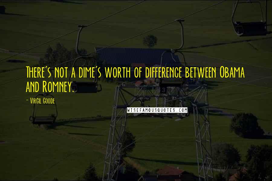 Virgil Goode Quotes: There's not a dime's worth of difference between Obama and Romney.