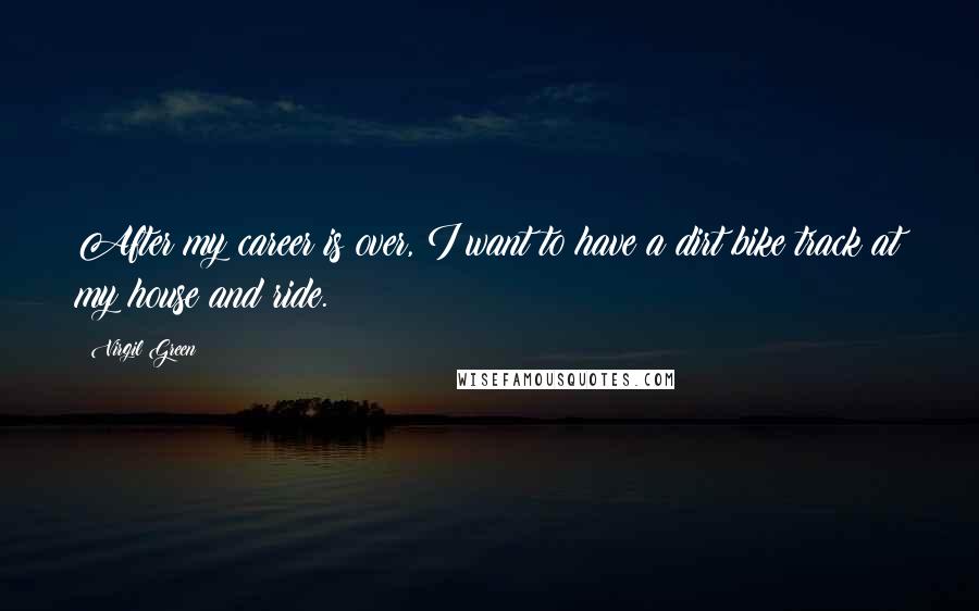 Virgil Green Quotes: After my career is over, I want to have a dirt bike track at my house and ride.