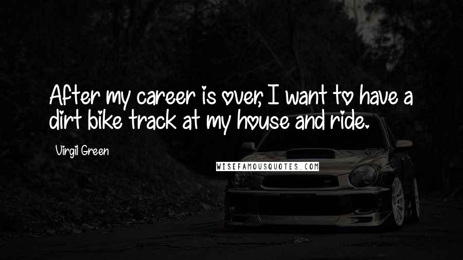 Virgil Green Quotes: After my career is over, I want to have a dirt bike track at my house and ride.