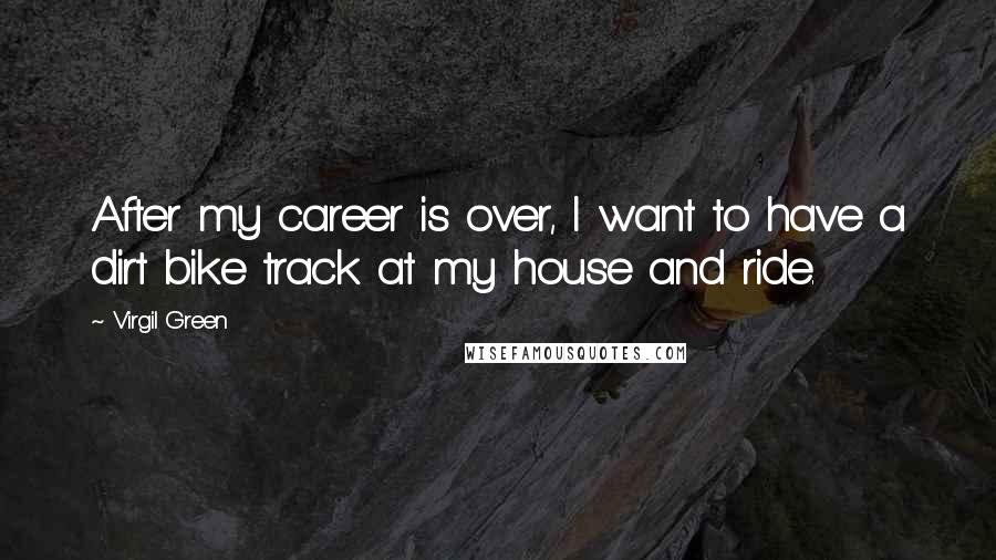 Virgil Green Quotes: After my career is over, I want to have a dirt bike track at my house and ride.