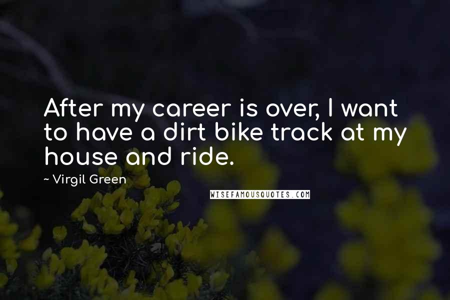 Virgil Green Quotes: After my career is over, I want to have a dirt bike track at my house and ride.