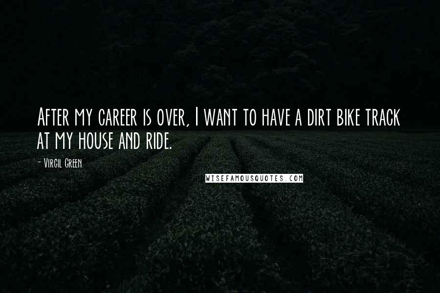 Virgil Green Quotes: After my career is over, I want to have a dirt bike track at my house and ride.