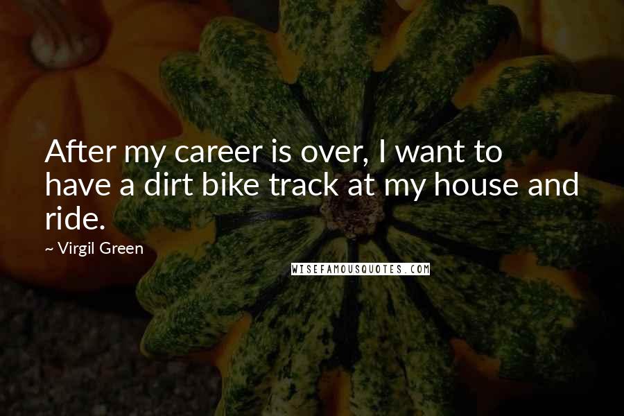 Virgil Green Quotes: After my career is over, I want to have a dirt bike track at my house and ride.