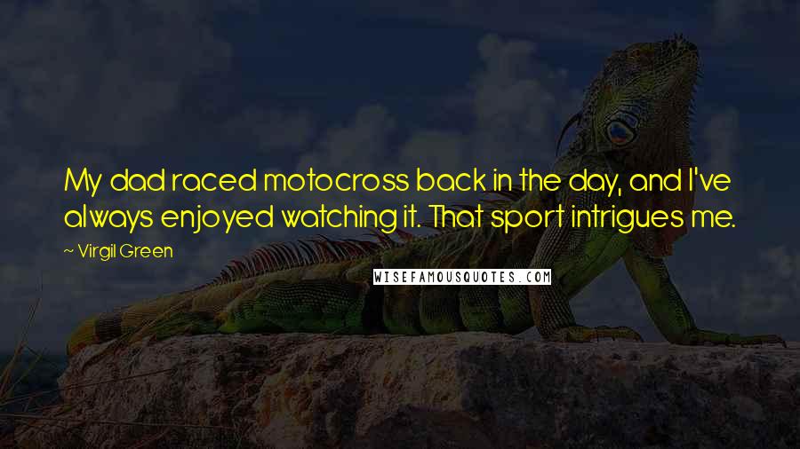 Virgil Green Quotes: My dad raced motocross back in the day, and I've always enjoyed watching it. That sport intrigues me.