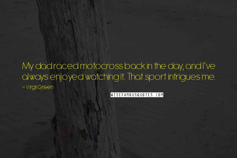 Virgil Green Quotes: My dad raced motocross back in the day, and I've always enjoyed watching it. That sport intrigues me.