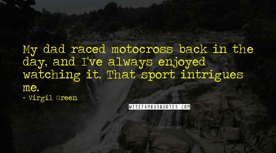 Virgil Green Quotes: My dad raced motocross back in the day, and I've always enjoyed watching it. That sport intrigues me.