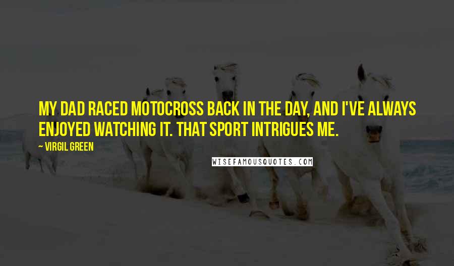 Virgil Green Quotes: My dad raced motocross back in the day, and I've always enjoyed watching it. That sport intrigues me.