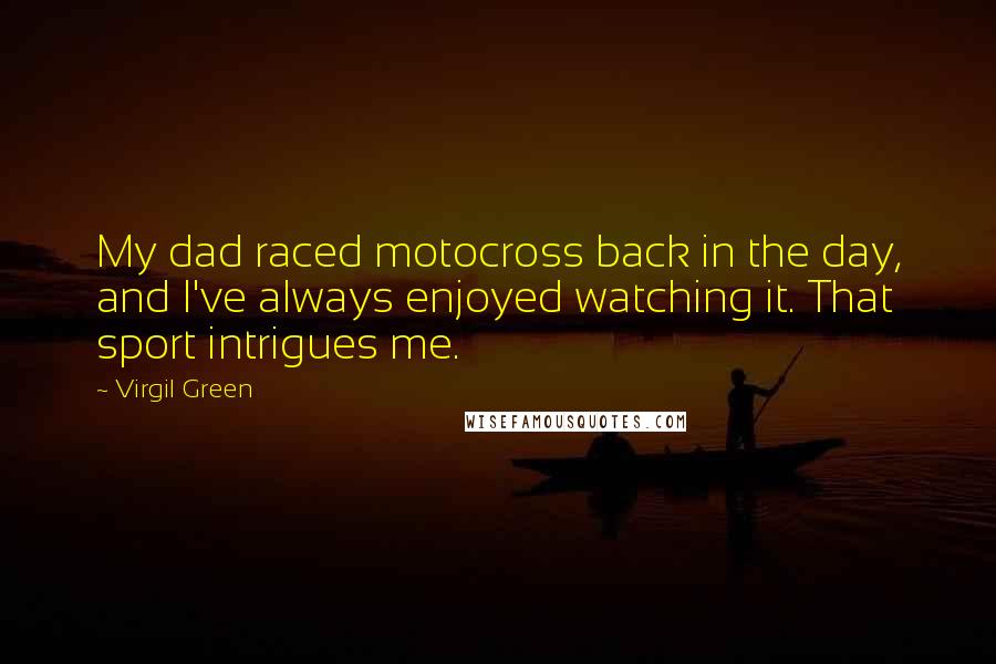 Virgil Green Quotes: My dad raced motocross back in the day, and I've always enjoyed watching it. That sport intrigues me.