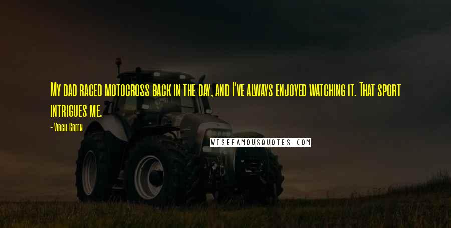 Virgil Green Quotes: My dad raced motocross back in the day, and I've always enjoyed watching it. That sport intrigues me.