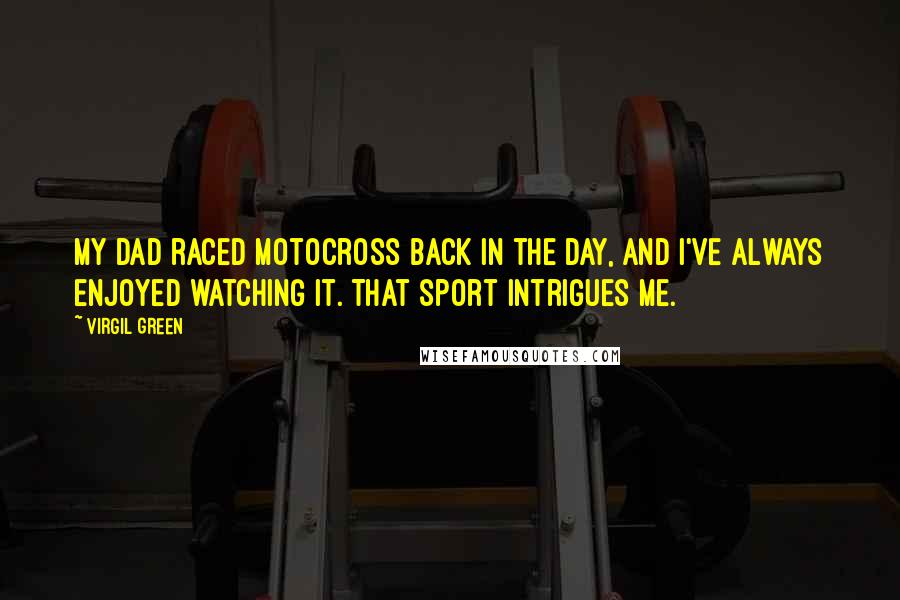 Virgil Green Quotes: My dad raced motocross back in the day, and I've always enjoyed watching it. That sport intrigues me.