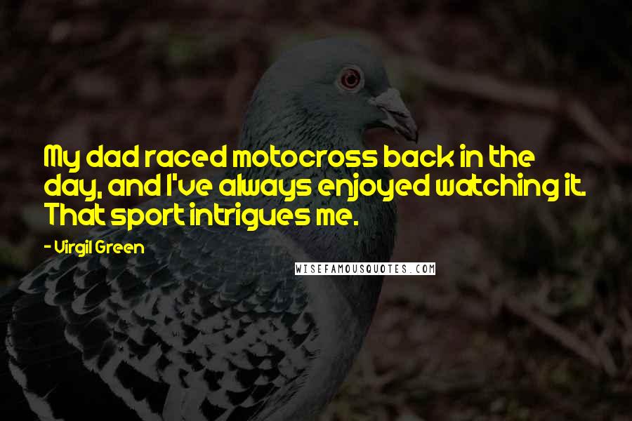 Virgil Green Quotes: My dad raced motocross back in the day, and I've always enjoyed watching it. That sport intrigues me.