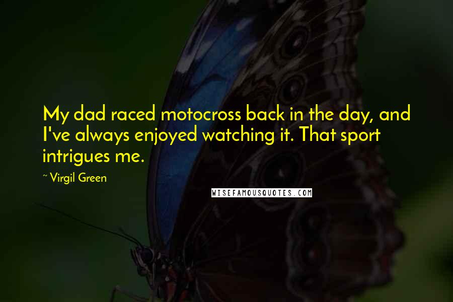 Virgil Green Quotes: My dad raced motocross back in the day, and I've always enjoyed watching it. That sport intrigues me.