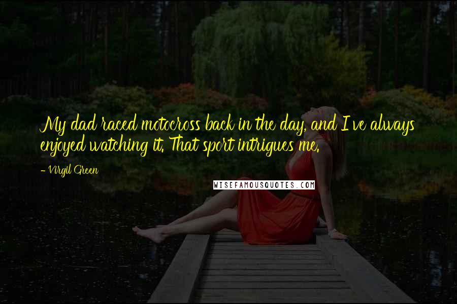 Virgil Green Quotes: My dad raced motocross back in the day, and I've always enjoyed watching it. That sport intrigues me.