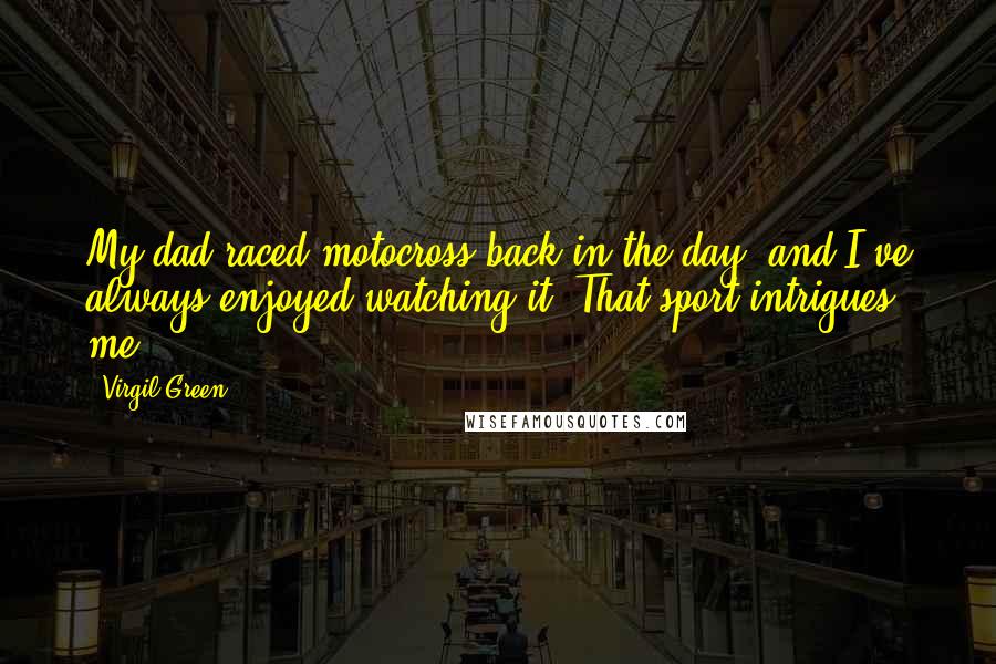 Virgil Green Quotes: My dad raced motocross back in the day, and I've always enjoyed watching it. That sport intrigues me.