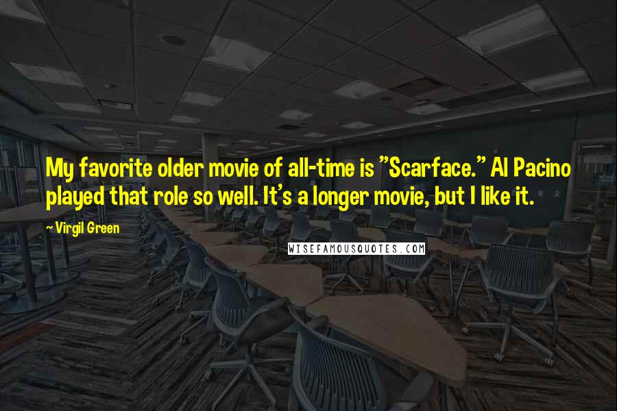 Virgil Green Quotes: My favorite older movie of all-time is "Scarface." Al Pacino played that role so well. It's a longer movie, but I like it.