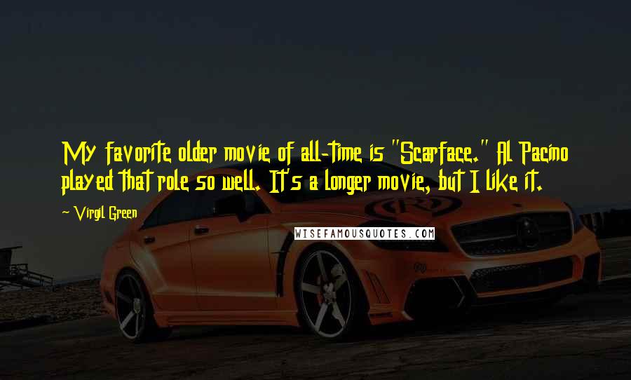 Virgil Green Quotes: My favorite older movie of all-time is "Scarface." Al Pacino played that role so well. It's a longer movie, but I like it.