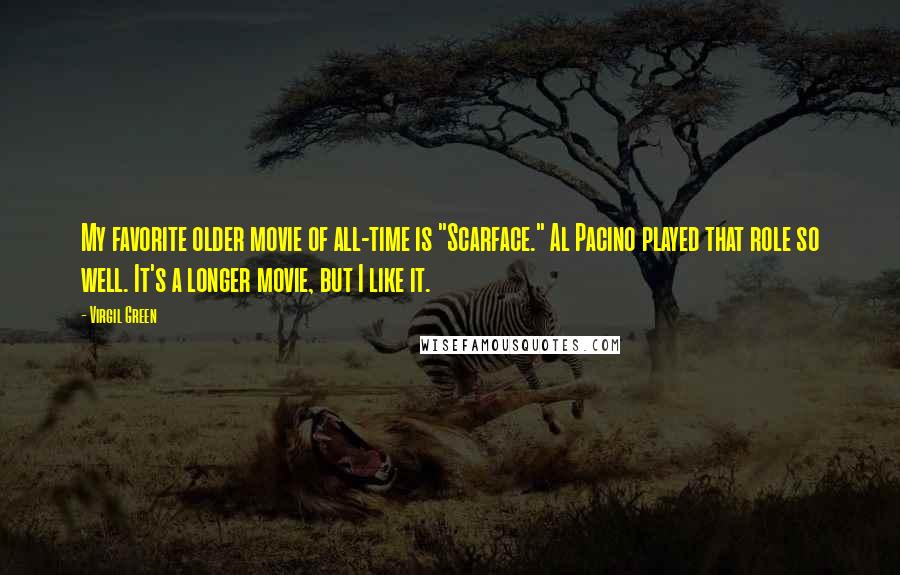 Virgil Green Quotes: My favorite older movie of all-time is "Scarface." Al Pacino played that role so well. It's a longer movie, but I like it.