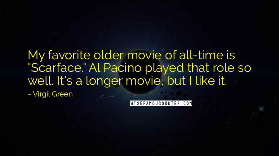 Virgil Green Quotes: My favorite older movie of all-time is "Scarface." Al Pacino played that role so well. It's a longer movie, but I like it.