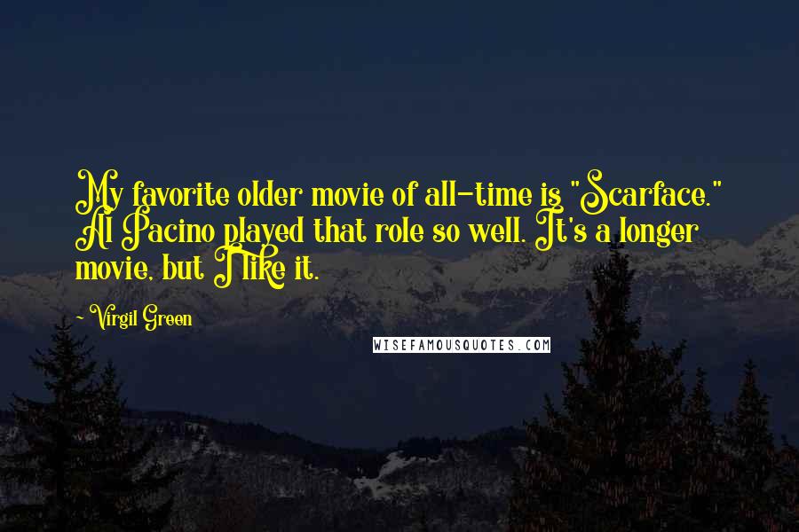 Virgil Green Quotes: My favorite older movie of all-time is "Scarface." Al Pacino played that role so well. It's a longer movie, but I like it.