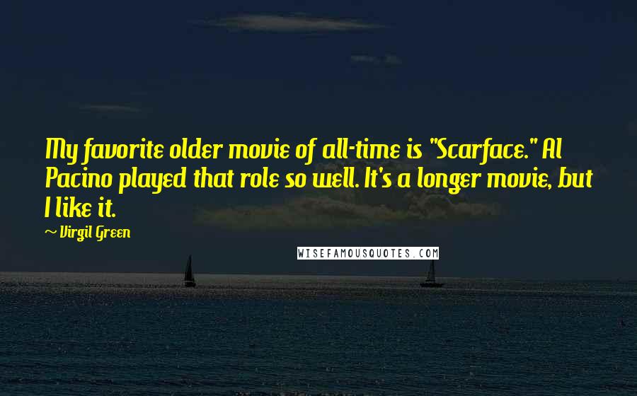 Virgil Green Quotes: My favorite older movie of all-time is "Scarface." Al Pacino played that role so well. It's a longer movie, but I like it.