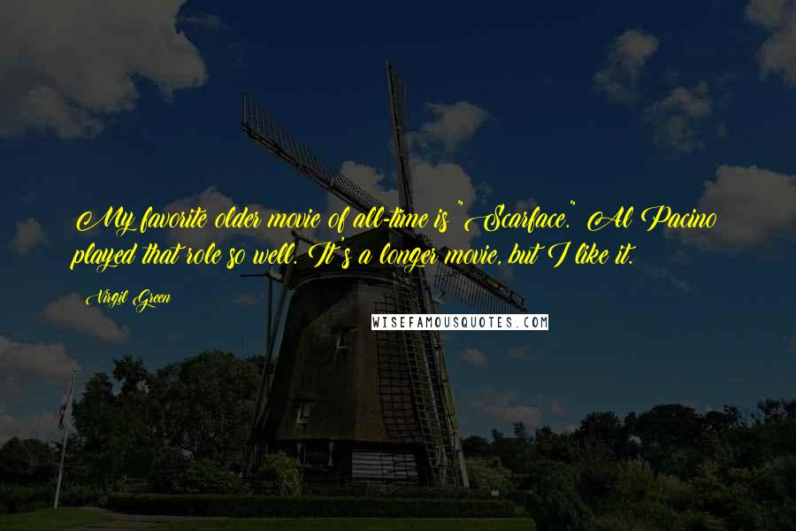 Virgil Green Quotes: My favorite older movie of all-time is "Scarface." Al Pacino played that role so well. It's a longer movie, but I like it.