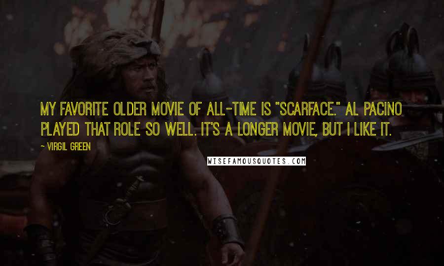 Virgil Green Quotes: My favorite older movie of all-time is "Scarface." Al Pacino played that role so well. It's a longer movie, but I like it.