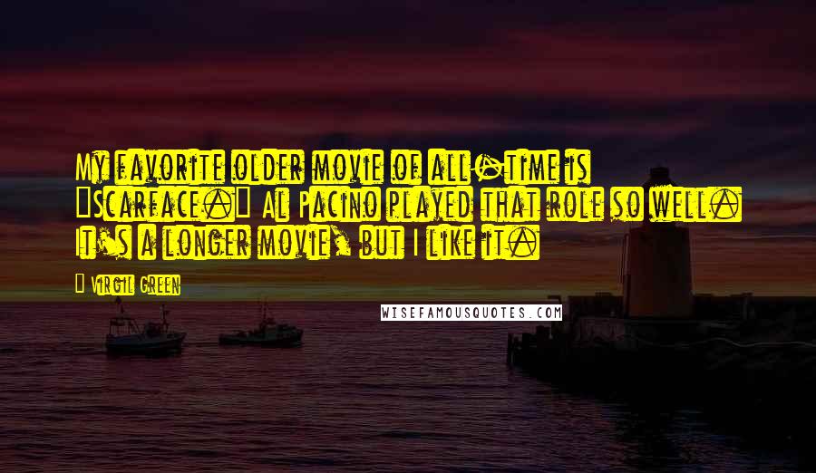 Virgil Green Quotes: My favorite older movie of all-time is "Scarface." Al Pacino played that role so well. It's a longer movie, but I like it.