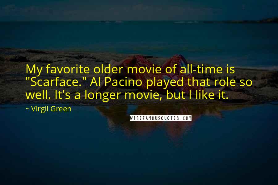Virgil Green Quotes: My favorite older movie of all-time is "Scarface." Al Pacino played that role so well. It's a longer movie, but I like it.