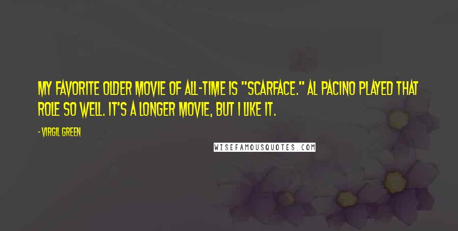 Virgil Green Quotes: My favorite older movie of all-time is "Scarface." Al Pacino played that role so well. It's a longer movie, but I like it.