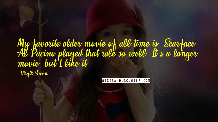 Virgil Green Quotes: My favorite older movie of all-time is "Scarface." Al Pacino played that role so well. It's a longer movie, but I like it.