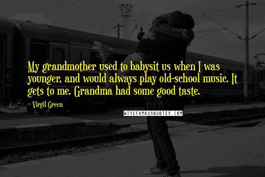 Virgil Green Quotes: My grandmother used to babysit us when I was younger, and would always play old-school music. It gets to me. Grandma had some good taste.
