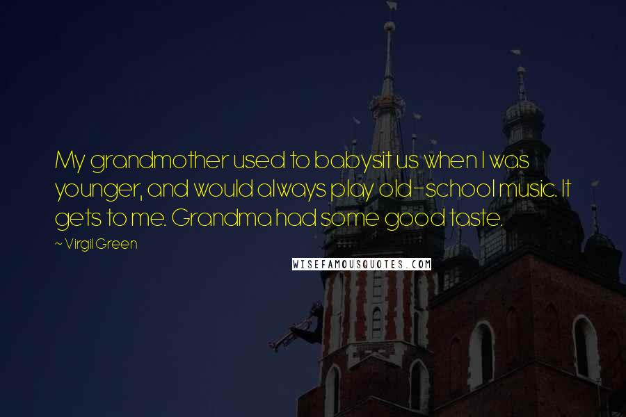 Virgil Green Quotes: My grandmother used to babysit us when I was younger, and would always play old-school music. It gets to me. Grandma had some good taste.