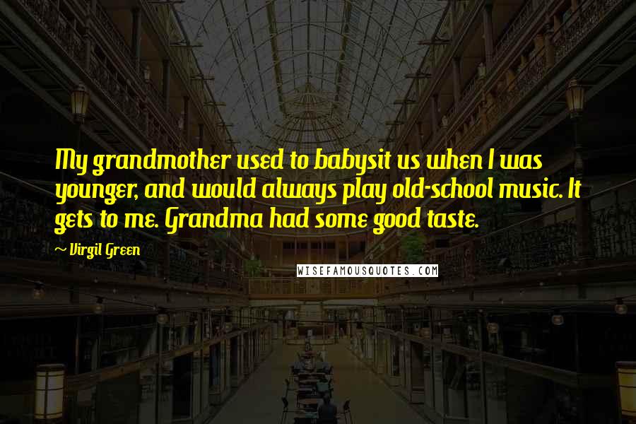 Virgil Green Quotes: My grandmother used to babysit us when I was younger, and would always play old-school music. It gets to me. Grandma had some good taste.