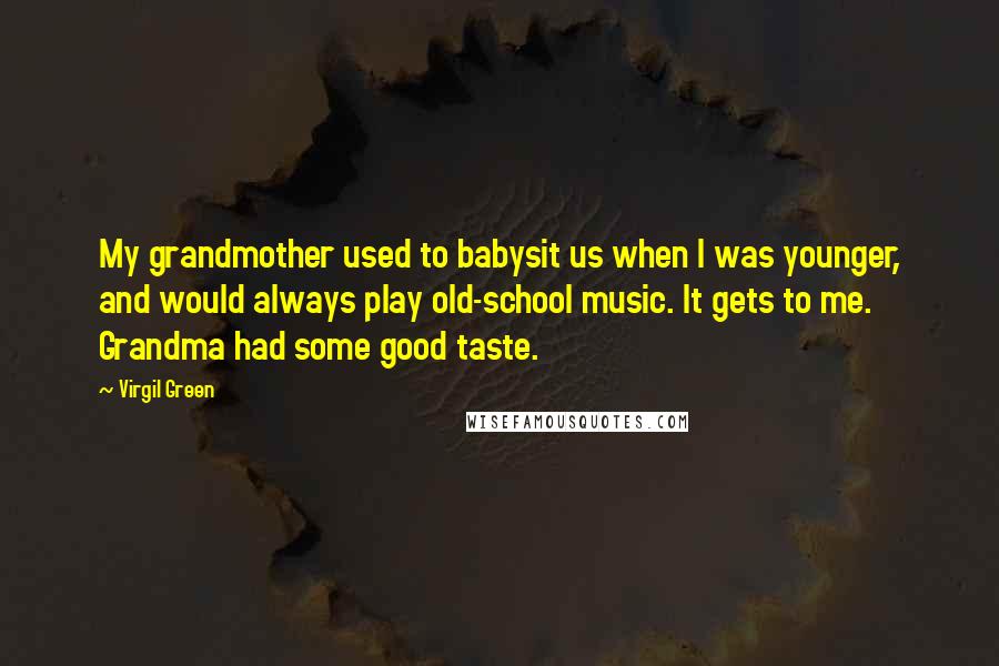 Virgil Green Quotes: My grandmother used to babysit us when I was younger, and would always play old-school music. It gets to me. Grandma had some good taste.