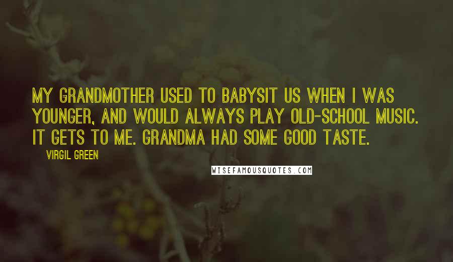 Virgil Green Quotes: My grandmother used to babysit us when I was younger, and would always play old-school music. It gets to me. Grandma had some good taste.