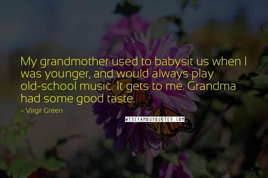 Virgil Green Quotes: My grandmother used to babysit us when I was younger, and would always play old-school music. It gets to me. Grandma had some good taste.
