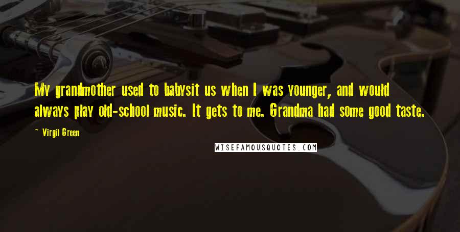 Virgil Green Quotes: My grandmother used to babysit us when I was younger, and would always play old-school music. It gets to me. Grandma had some good taste.